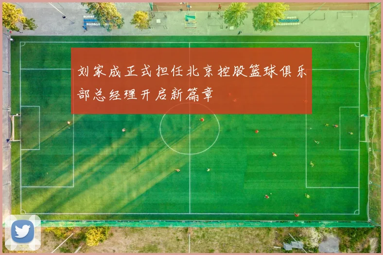 刘家成正式担任北京控股篮球俱乐部总经理开启新篇章