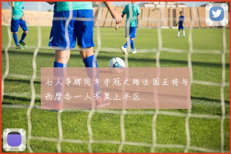 七人争辉同年夺冠之路法国五将与西摩各一人齐聚上半区