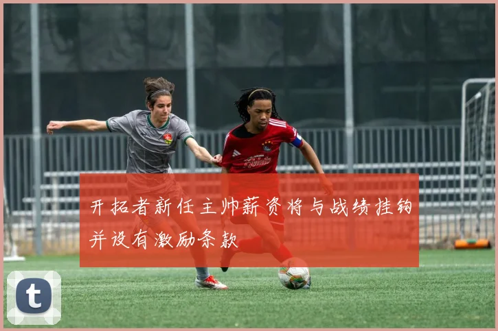 开拓者新任主帅薪资将与战绩挂钩并设有激励条款