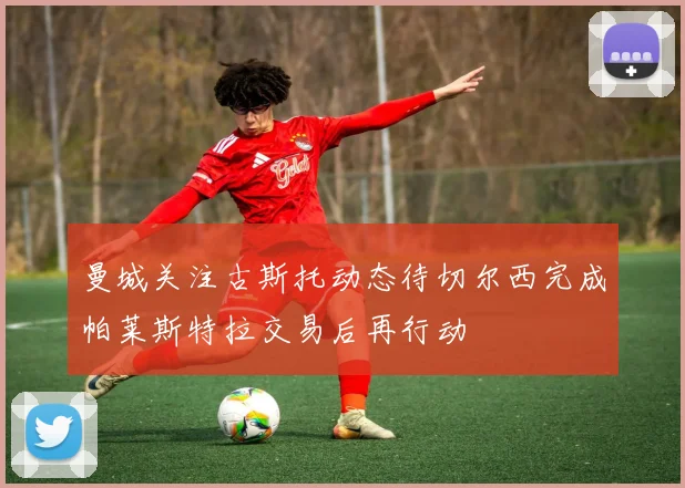 曼城关注古斯托动态待切尔西完成帕莱斯特拉交易后再行动