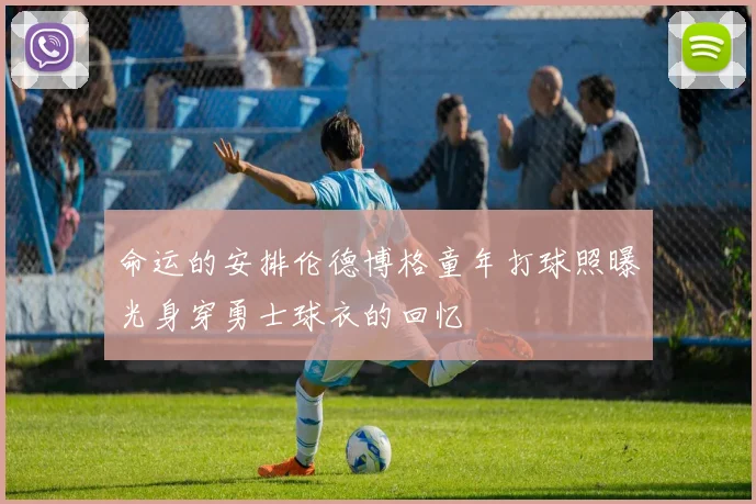 命运的安排伦德博格童年打球照曝光身穿勇士球衣的回忆