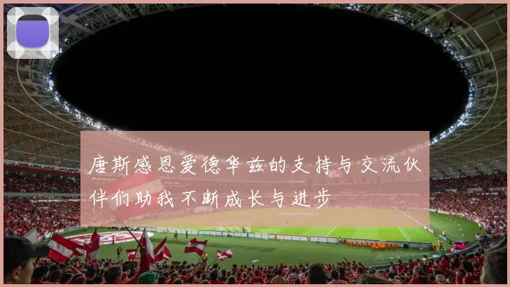 唐斯感恩爱德华兹的支持与交流伙伴们助我不断成长与进步